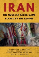 IRAN-The Nuclear Talks Game Played by the Regime: Bi-partisan lawmakers, national security experts reject sanctions relief and IRGC's FTO delisting 1944942521 Book Cover
