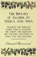 The History of Alcohol in Africa and Asia - Includes the Nubians, Other African Nations, the Turks, the Persians, the Tartars, the People of India and the Javanese 1446534812 Book Cover