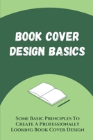 Book Cover Design Basics: Some Basic Principles To Create A Professionally Looking Book Cover Design: Book Cover Design Tips & Tricks B09BF9GQHD Book Cover