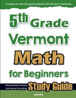 5th Grade Vermont Math for Beginners: Standardized Testing and Home Schooling Study Guide 1636205828 Book Cover