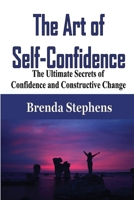 The Art of Self-Confidence: The Ultimate Secrets of Confidence and Constructive Change 1648301436 Book Cover