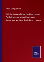 Vollständige Geschichte des Herzogthums Zweibrücken und seiner Fürsten, der Stamm- und Vorältern des k. bayer. Hauses 375251972X Book Cover