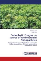 Endophytic Fungus - a source of Antimicrobial Nanoparticles: Biological synthesis of AgNps from endophytic fungus isolated from Cannabis sativa and its antibacterial action 365941946X Book Cover