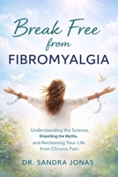 BREAK FREE FROM FIBROMYALGIA: Understanding the Science, Dispelling the Myths, and Reclaiming Your Life from Chronic Pain B0GF7NLTRX Book Cover