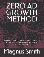 ZERO AD GROWTH METHOD: CONVERT COLD TRAFFIC INTO CLIENTS WITHOUT SPENDING ON ADS - FOR SOLOPRENEURS B0G6CMD9PJ Book Cover