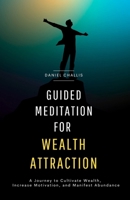 Guided Meditation for Wealth Attraction: A Journey to Cultivate Wealth, Increase Motivation, and Manifest Abundance B0CP9T828N Book Cover
