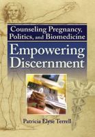 Counseling Pregnancy, Politics, and Biomedicine: Empowering Discernment 0789030446 Book Cover