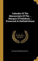 Calendar Of The Manuscripts Of The ... Marquis Of Salisbury ... Preserved At Hatfield House 1012646157 Book Cover