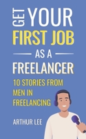 Get Your First Job as a Freelancer: Experience and Inspiration From Men in Freelancing B09F18VTN8 Book Cover