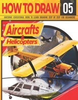 How to Draw Aircrafts & helicopters 05: Awesome Educational Book to Learn Drawing Step by Step For Beginners!: Learn to draw awesome planes for kids & ... Christmas & back to schoo B099FVMD8X Book Cover