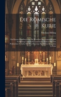 Die Römische Kurie: Ein Kurzes Handbuch Für Die Kenntnis Der Gegenwärtigen Verfassung Und Ein Kanonistischer Führer Für Den Praktischen Verkehr Mit ... Päpstlichen Behörden in Rom 1020255749 Book Cover