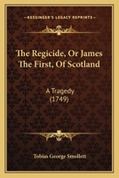 Regicide: Of James the Firts, of Scotland, a Tragedy 1170591965 Book Cover