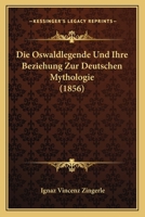 Die Oswaldlegende Und Ihre Beziehung Zur Deutschen Mythologie (1856) 1168043859 Book Cover
