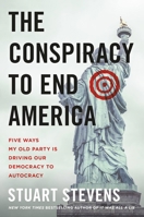 The Conspiracy to End America: Five Ways My Old Party Is Driving Our Democracy to Autocracy 1538765403 Book Cover