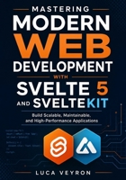 Mastering Modern Web Development with Svelte 5 and SvelteKit: Build Scalable, Maintainable, and High-Performance Applications B0GZBWSRN7 Book Cover