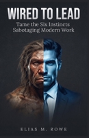 Wired to Lead: Tame the Six Evolutionary Instincts Sabotaging Modern Leadership, Management, and Workplace Decision Making B0HGGT9XSM Book Cover