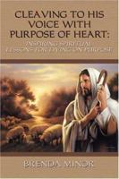 Cleaving to His Voice with Purpose of Heart - Inspiring Spiritual Lessons for Living Life on Purpose 1413724949 Book Cover