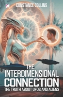 The Interdimensional Connection: The Truth About UFOs and Aliens: UFOs, Aliens, and the Bridge Between Our Reality and Other Universes B0DQGL43XR Book Cover