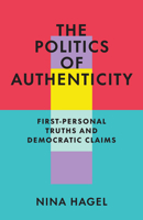 Politics of Authenticity : First-Personal Truths and Democratic Claims 0226852695 Book Cover