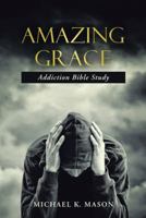 Amazing Grace Addiction Bible Study 1512747424 Book Cover