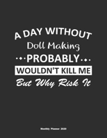 A Day Without Doll Making Probably Wouldn't Kill Me But Why Risk It Monthly Planner 2020: Monthly Calendar / Planner Doll Making Gift, 60 Pages, 8.5x11, Soft Cover, Matte Finish 1654420271 Book Cover