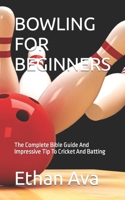 Bowling for Beginners: The Complete Bible Guide And Impressive Tip To Cricket And Batting B0BCW5ZQWQ Book Cover
