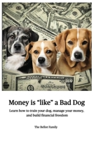 Money is Like a Bad Dog: Learn how to train your dog, manage your money, and build financial freedom B0F6414TKW Book Cover