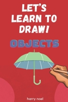 LET'S LEARN TO DRAW! OBJECTS: FOR KIDS AGES 4 - 7 TO LEARN HOW TO DRAW B098WBL891 Book Cover