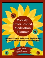 Weekly, Color-Coded, Medication Planner: Helping You to Take Your Medications in an Organized and Simplified Way! 1387498169 Book Cover