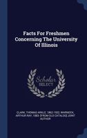 Facts for Freshmen: Concerning the University of Illinois, Intended for Young Men about to Enter College (Classic Reprint) 1014918723 Book Cover