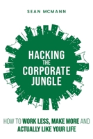 Hacking the Corporate Jungle: How to Work Less, Make More and Actually Like Your Life 1957077794 Book Cover