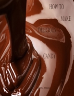 How to Make Delicious Candy: History of Candy, What is Candy, Making Perfect Candy B098JVZNJH Book Cover