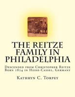 The Reitze Family in Philadelphia: Descended from Christopher Reitze Born 1824 in Hesse-Cassel, Germany 1978137095 Book Cover
