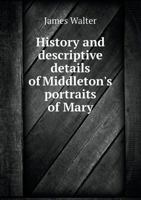 History and Descriptive Details of Middleton's Portraits of Mary 1175930776 Book Cover