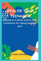 Realise Your Teenager: A guide to a better parent with connection for raising teenage girls B0BSFSHHNL Book Cover