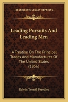 Leading Pursuits And Leading Men: A Treatise On The Principal Trades And Manufactures Of The United States 1120634628 Book Cover