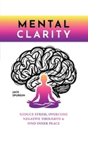 Mental Clarity: Reduce Stress, Overcome Negative Thoughts & Find Inner Peace B0GTHXN8GW Book Cover