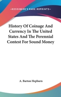 History of Coinage and Currency in the United States and the Perennial Contest for Sound Money 1240135963 Book Cover