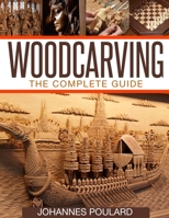 Woodcarving: The Complete Guide to Woodworking & Whittling 1515193659 Book Cover