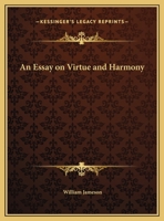 An essay on virtue and harmony, wherein a reconciliation of the various accounts of moral obligation is attempted. By William Jameson, ... 0766169073 Book Cover