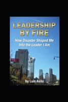 Leadership By Fire: How Disaster Shaped Me Into The Leader I Am B0H6H4JVVV Book Cover