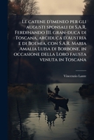 Le catene d'imeneo per gli augusti sponsali di S.A.R. Ferdinando III. gran-duca di Toscana, arciduca d'Austria e di Boemia, con S.A.R. Maria Amalia ... venuta in Toscana: canto 1174902183 Book Cover