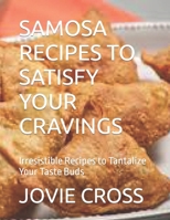 Samosa Recipes to Satisfy Your Cravings: Irresistible Recipes to Tantalize Your Taste Buds B0CQR9S792 Book Cover