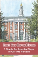 Reach Your Harvard Dream: 3 Simple But Essential Steps To Get Into Harvard: Increase Chances Of Getting In Harvard B08XY44NL6 Book Cover