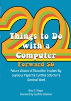 Twenty Things to Do with a Computer Forward 50: Future Visions of Education Inspired by Seymour Papert and Cynthia Solomon's Seminal Work 1955604002 Book Cover