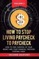 How to Stop Living Paycheck to Paycheck: How to take control of your money and your financial freedom starting today Volume 2 1647772265 Book Cover