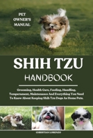 SHIH TZU HANDBOOK: Grooming, Health Care, Feeding, Handling, Temperament, Maintenance And Everything You Need To Know About Keeping Shih Tzu Dogs As Home Pets. B0FD8T2PTN Book Cover