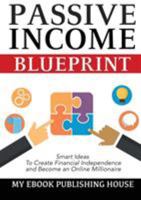 Passive Income Blueprint: Smart Ideas To Create Financial Independence and Become an Online Millionaire 6069834763 Book Cover