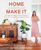 Home Is Where You Make It: DIY Ideas  Styling Secrets to Create a Home You Love, Whether You Rent or Own 1982144815 Book Cover