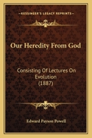 Our Heredity from God Consisting of Lectures on Evolution 1437142583 Book Cover